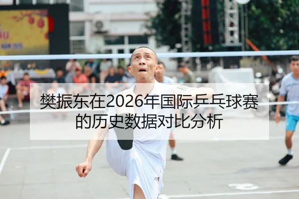 樊振东在2026年国际乒乓球赛的历史数据对比分析